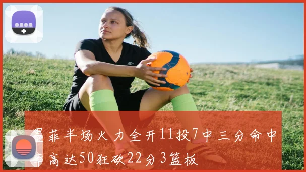 墨菲半场火力全开11投7中三分命中率高达50狂砍22分3篮板