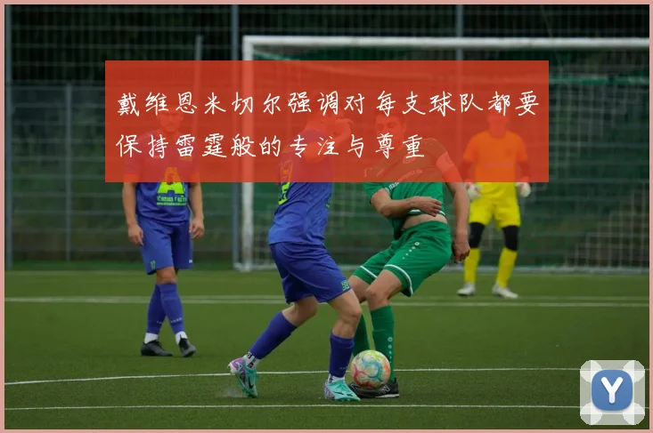 戴维恩米切尔强调对每支球队都要保持雷霆般的专注与尊重
