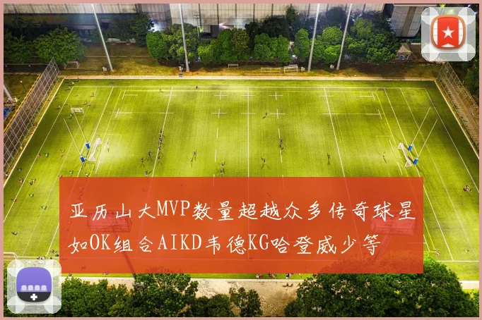亚历山大MVP数量超越众多传奇球星如OK组合AIKD韦德KG哈登威少等