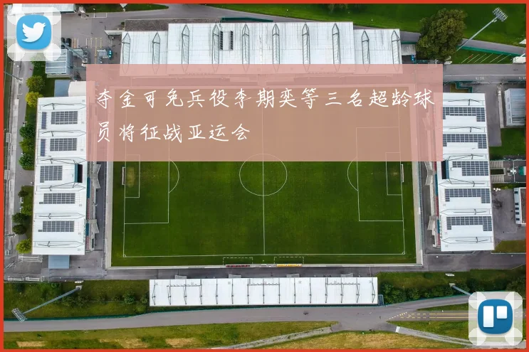 夺金可免兵役李期奕等三名超龄球员将征战亚运会