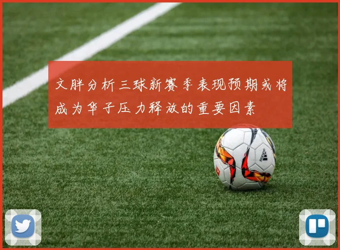 文胖分析三球新赛季表现预期或将成为华子压力释放的重要因素