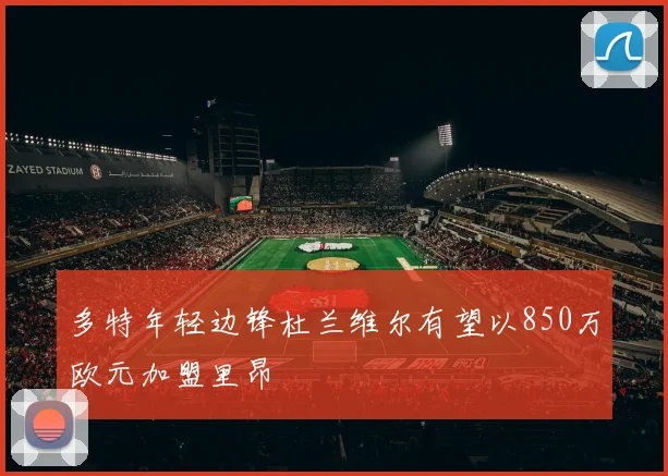 多特年轻边锋杜兰维尔有望以850万欧元加盟里昂