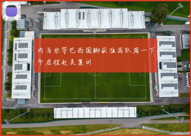 内马尔等巴西国脚获准离队周一下午启程赴美集训