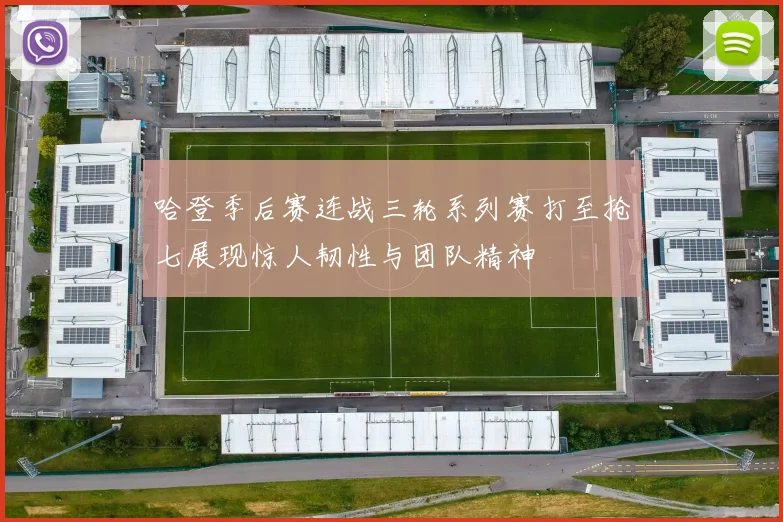 哈登季后赛连战三轮系列赛打至抢七展现惊人韧性与团队精神