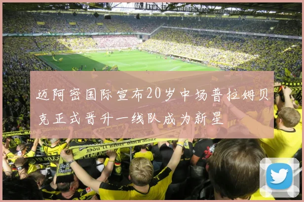 迈阿密国际宣布20岁中场普拉姆贝克正式晋升一线队成为新星