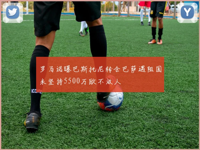 罗马诺曝巴斯托尼转会巴萨遇阻国米坚持5500万欧不放人
