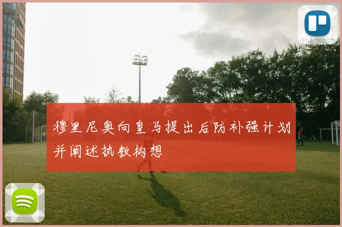 穆里尼奥向皇马提出后防补强计划并阐述执教构想